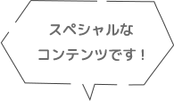 スペシャルなコンテンツです！