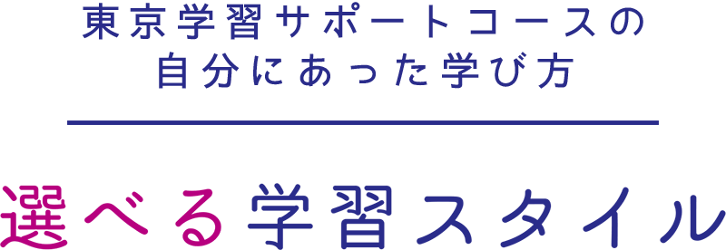 東京学習サポートコースの自分にあった学び方 選べる学習スタイル