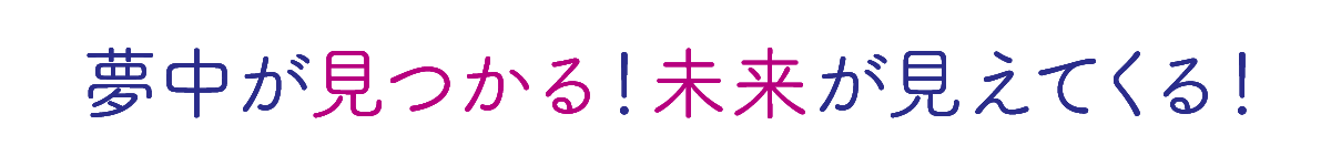 夢中が見つかる！未来が見えてくる！